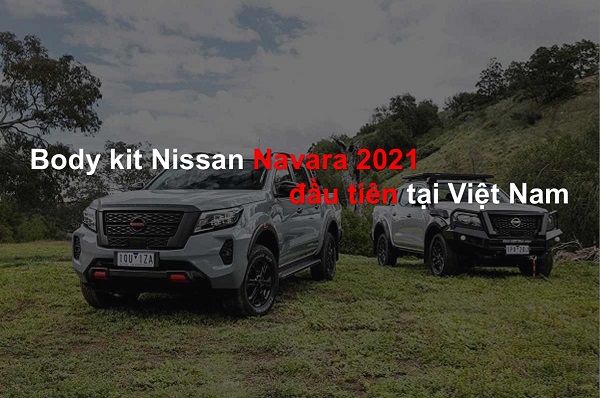 Siêu phẩm Nissan Navara 2021 và mẫu độ body kit Navara 2021 đầu tiên tại Việt Nam